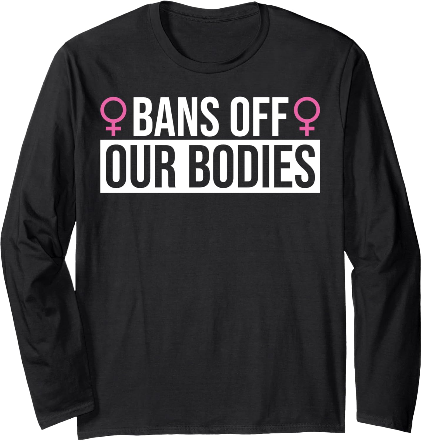Bans Off Our Bodies Social Justice Women's Pro Choice Female Long Sleeve