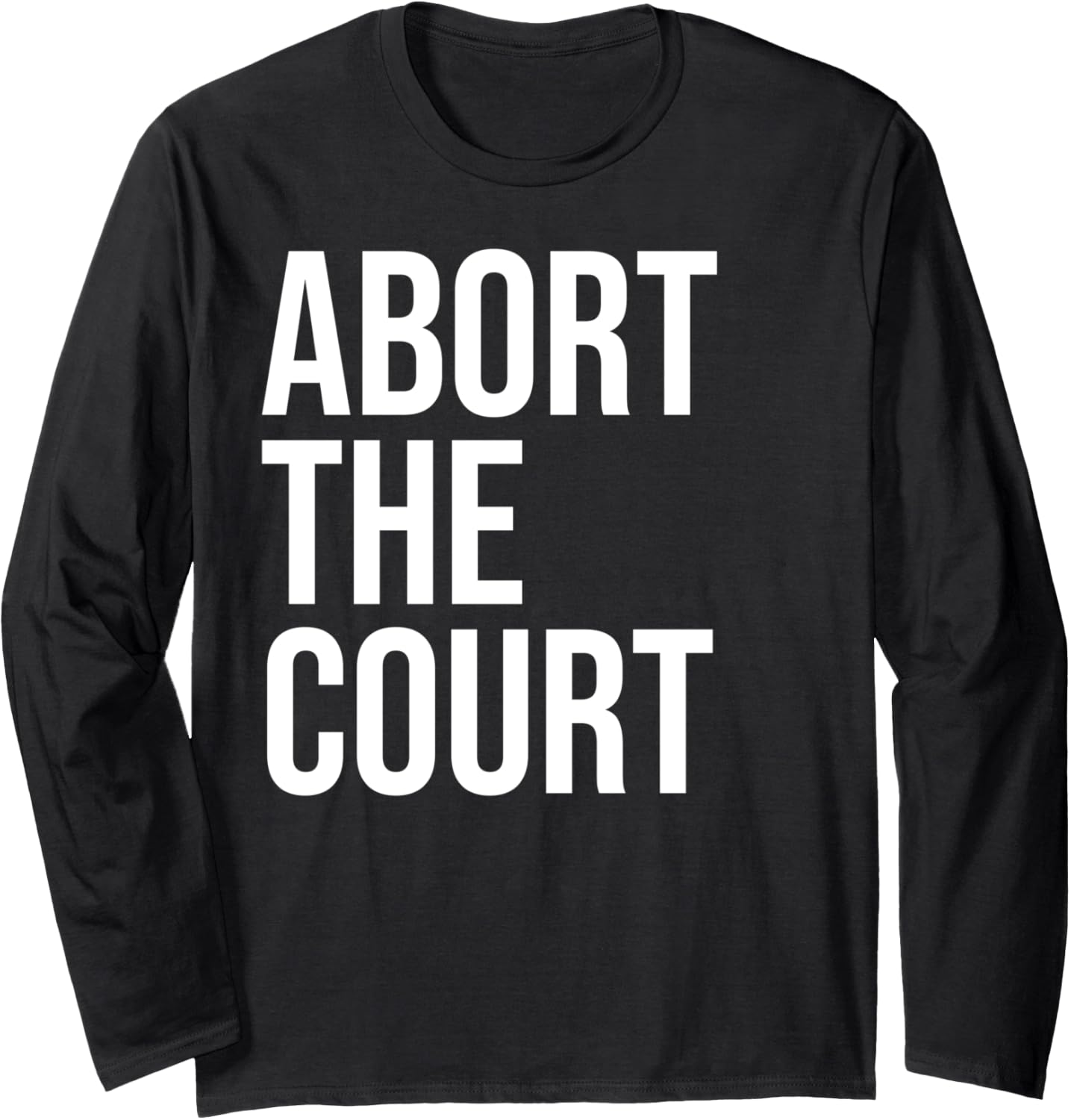 Abort The Court SCOTUS Social Justice Women's Pro Choice Long Sleeve