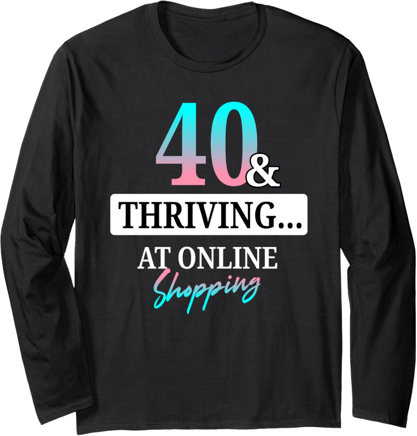 40 & Thriving At Online Shopping Funny 40th Birthday Women Long Sleeve